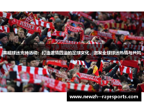 英超球迷支持活动：打造激情四溢的足球文化，激发全球球迷热情与共鸣