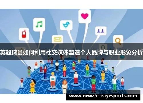 英超球员如何利用社交媒体塑造个人品牌与职业形象分析 英超球员如何利用社交媒体塑造个人品牌与职业形象分析