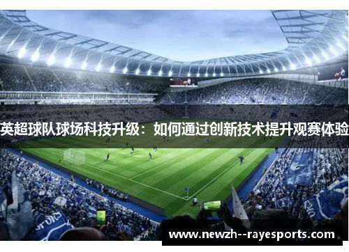 英超球队球场科技升级：如何通过创新技术提升观赛体验