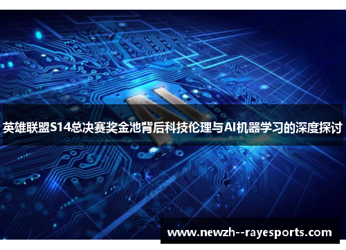 英雄联盟S14总决赛奖金池背后科技伦理与AI机器学习的深度探讨 英雄联盟S14总决赛奖金池背后科技伦理与AI机器学习的深度探讨