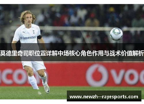 莫德里奇司职位置详解中场核心角色作用与战术价值解析