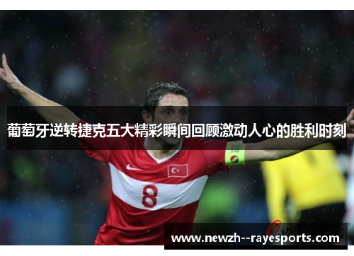 葡萄牙逆转捷克五大精彩瞬间回顾激动人心的胜利时刻