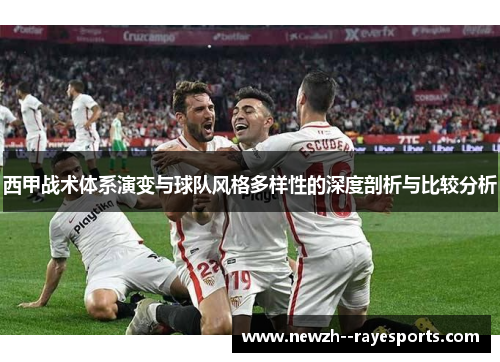 西甲战术体系演变与球队风格多样性的深度剖析与比较分析 西甲战术体系演变与球队风格多样性的深度剖析与比较分析