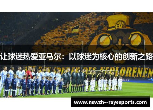 让球迷热爱亚马尔：以球迷为核心的创新之路