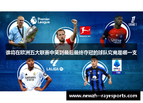 谁将在欧洲五大联赛中笑到最后最终夺冠的球队究竟是哪一支