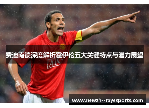 费迪南德深度解析霍伊伦五大关键特点与潜力展望