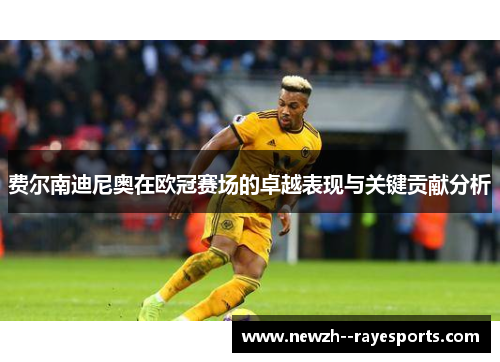 费尔南迪尼奥在欧冠赛场的卓越表现与关键贡献分析