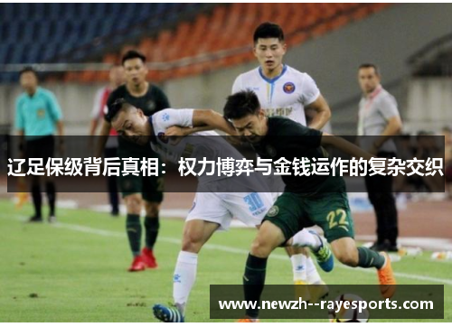 辽足保级背后真相：权力博弈与金钱运作的复杂交织