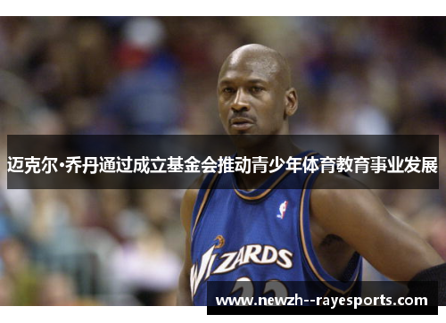 迈克尔·乔丹通过成立基金会推动青少年体育教育事业发展