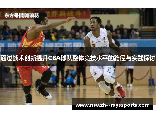 通过战术创新提升CBA球队整体竞技水平的路径与实践探讨 通过战术创新提升CBA球队整体竞技水平的路径与实践探讨