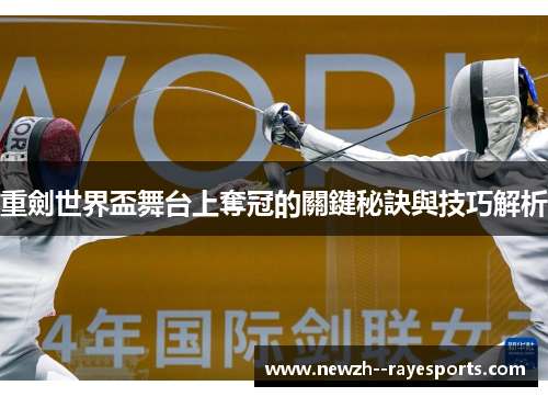 重劍世界盃舞台上奪冠的關鍵秘訣與技巧解析 重劍世界盃舞台上奪冠的關鍵秘訣與技巧解析