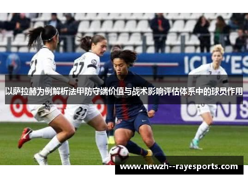 以萨拉赫为例解析法甲防守端价值与战术影响评估体系中的球员作用