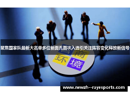 聚焦国家队最新大名单多位新面孔首次入选引关注阵容变化释放新信号