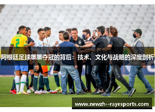 阿根廷足球屡屡夺冠的背后:技术、文化与战略的深度剖析 阿根廷足球屡屡夺冠的背后:技术、文化与战略的深度剖析