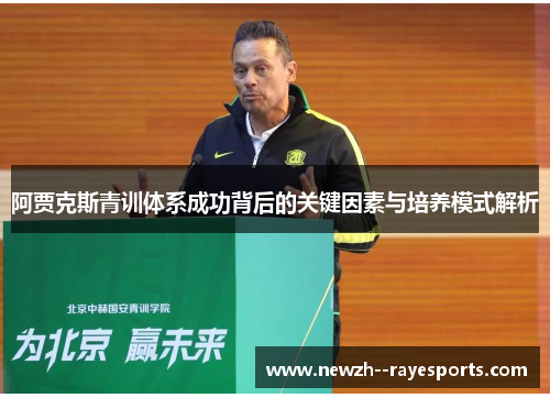 阿贾克斯青训体系成功背后的关键因素与培养模式解析 阿贾克斯青训体系成功背后的关键因素与培养模式解析