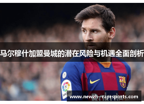 马尔穆什加盟曼城的潜在风险与机遇全面剖析 马尔穆什加盟曼城的潜在风险与机遇全面剖析