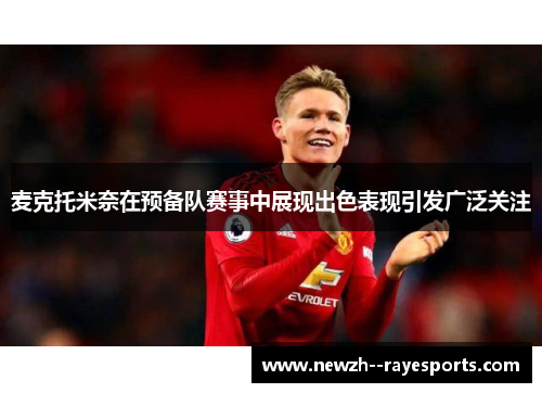 麦克托米奈在预备队赛事中展现出色表现引发广泛关注 麦克托米奈在预备队赛事中展现出色表现引发广泛关注