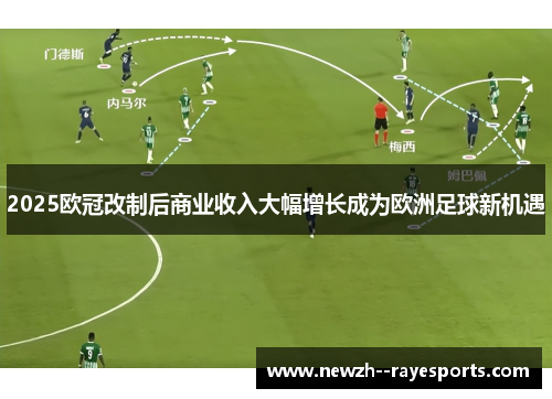 2025欧冠改制后商业收入大幅增长成为欧洲足球新机遇 2025欧冠改制后商业收入大幅增长成为欧洲足球新机遇