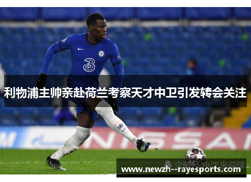 利物浦主帅亲赴荷兰考察天才中卫引发转会关注 利物浦主帅亲赴荷兰考察天才中卫引发转会关注