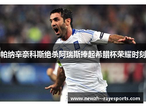 帕纳辛奈科斯绝杀阿瑞斯捧起希腊杯荣耀时刻 帕纳辛奈科斯绝杀阿瑞斯捧起希腊杯荣耀时刻