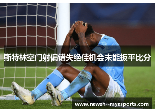 斯特林空门射偏错失绝佳机会未能扳平比分