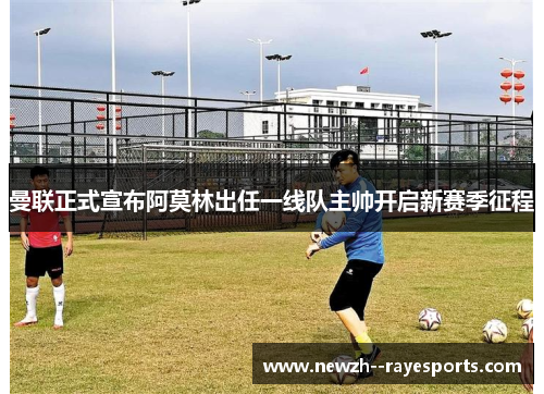 曼联正式宣布阿莫林出任一线队主帅开启新赛季征程 曼联正式宣布阿莫林出任一线队主帅开启新赛季征程
