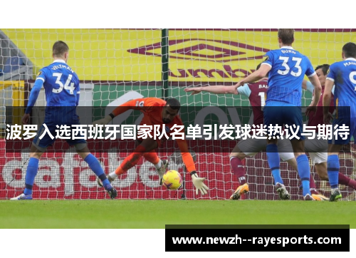 波罗入选西班牙国家队名单引发球迷热议与期待 波罗入选西班牙国家队名单引发球迷热议与期待