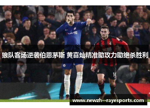 狼队客场逆袭伯恩茅斯 黄喜灿精准助攻力助绝杀胜利 狼队客场逆袭伯恩茅斯 黄喜灿精准助攻力助绝杀胜利