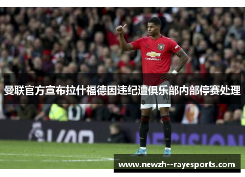 曼联官方宣布拉什福德因违纪遭俱乐部内部停赛处理