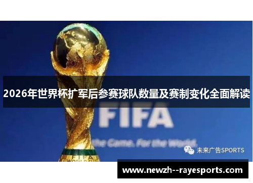 2026年世界杯扩军后参赛球队数量及赛制变化全面解读