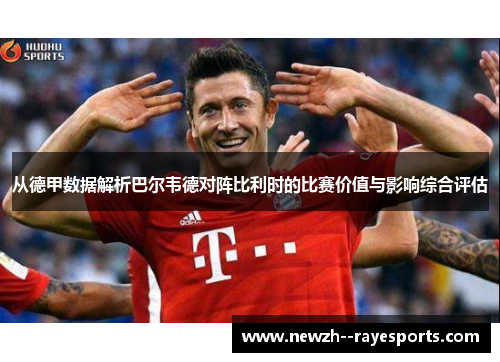 从德甲数据解析巴尔韦德对阵比利时的比赛价值与影响综合评估