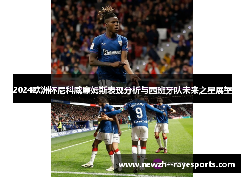 2024欧洲杯尼科威廉姆斯表现分析与西班牙队未来之星展望 2024欧洲杯尼科威廉姆斯表现分析与西班牙队未来之星展望