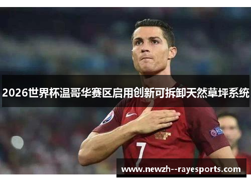 2026世界杯温哥华赛区启用创新可拆卸天然草坪系统 2026世界杯温哥华赛区启用创新可拆卸天然草坪系统