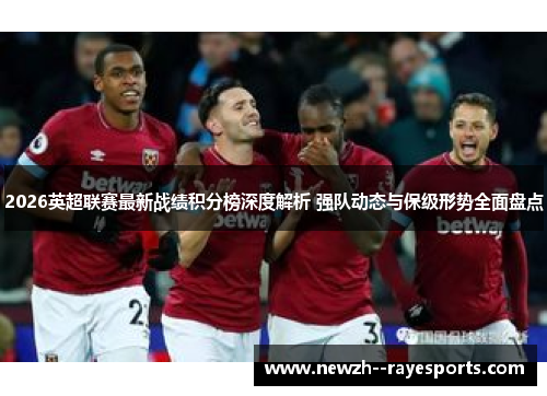 2026英超联赛最新战绩积分榜深度解析 强队动态与保级形势全面盘点 2026英超联赛最新战绩积分榜深度解析 强队动态与保级形势全面盘点