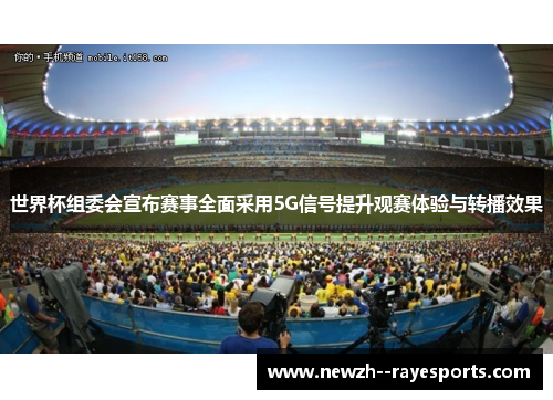 世界杯组委会宣布赛事全面采用5G信号提升观赛体验与转播效果 世界杯组委会宣布赛事全面采用5G信号提升观赛体验与转播效果