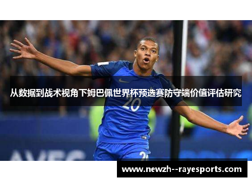 从数据到战术视角下姆巴佩世界杯预选赛防守端价值评估研究 从数据到战术视角下姆巴佩世界杯预选赛防守端价值评估研究