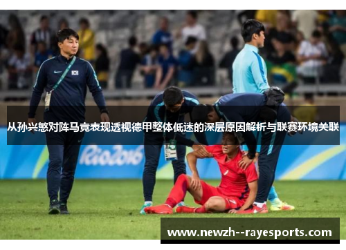 从孙兴慜对阵马竞表现透视德甲整体低迷的深层原因解析与联赛环境关联 从孙兴慜对阵马竞表现透视德甲整体低迷的深层原因解析与联赛环境关联