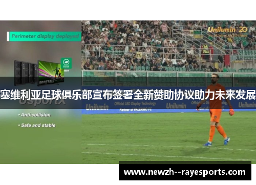 塞维利亚足球俱乐部宣布签署全新赞助协议助力未来发展