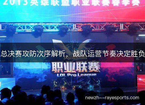 总决赛攻防次序解析,战队运营节奏决定胜负 总决赛攻防次序解析,战队运营节奏决定胜负